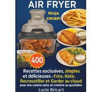 Ninja CRISPi Air Fryer: 400 Recettes exclusives, simples et délicieuses - Frire, Rôtir, Recroustiller et Garder au chaud pour une cuisine saine et créative au quotidien