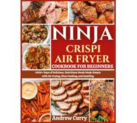 NINJA CRISPI AIR FRYER COOKBOOK FOR BEGINNERS: 1000+ Days of Delicious, Nutritious Meals Made Simple with Air Frying, Baking, and Roasting