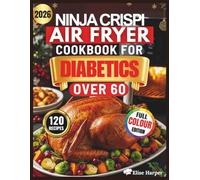 NINJA CRISPI AIR FRYER COOKBOOK FOR DIABETICS OVER 60: 120+ Easy, Science-Based Low-Carb Recipes to Lower A1C, Boost Energy, Strengthen Bones, Protect ... Plans for Prediabetes and Type 2 Diabetes