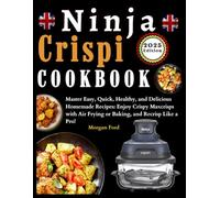 Ninja Crispi Air Fryer Cookbook: Master Easy, Quick, Healthy, and Delicious Homemade Recipes: Enjoy Crispy Maxcrisps with Air Frying or Baking, and Recrisps Like a Pro!