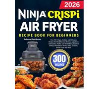 Ninja crispi Air Fryer Recipe Book For Beginners: Over 300 Crispy, Golden, and Delicious Recipes for Breakfast and Brunch, Appetizers and Snacks, ... Meals, Sides, Desserts, Sweet Treats and More
