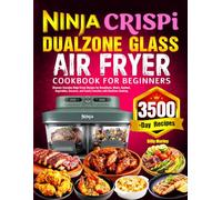 Ninja Crispi DualZone Glass Air Fryer Cookbook for Beginners: Discover Everyday Ninja Crispi Recipes for Breakfasts, Meats, Seafood, Vegetables, Desserts, and Family Favorites with DualZone Cooking