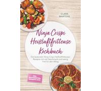 Ninja Crispi Heißluftfritteuse Kochbuch: Die leckersten Ninja Crispi Heißluftfritteusen Rezepte mit viel Geschmack und wenig Fett für den Alltag - inkl. Brotrezepten, Desserts uvm.
