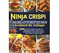 Ninja Crispi Heißluftfritteusen Kochbuch für Anfänger: 2000 Tage voller schneller, gesunder und knuspriger Gerichte - Meistere deine Heißluftfritteuse mit einfachen Rezepten und Farbfotos zu jedem
