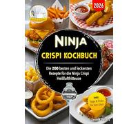 Ninja Crispi Kochbuch: Die 200 besten und leckersten Rezepte für die Ninja Crispi Heißluftfritteuse | Inklusive Tipps & Tricks für den Start