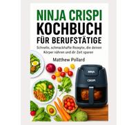 NINJA CRISPI KOCHBUCH FÜR BERUFSTÄTIGE: Schnelle & leckere Rezepte - gesund genießen und Zeit sparen mit dem Airfryer