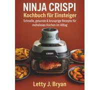 Ninja Crispi Kochbuch für Einsteiger: Schnelle, gesunde & knusprige Rezepte für müheloses Kochen im Alltag