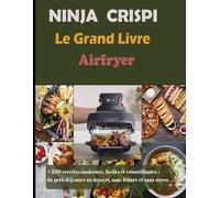 NINJA CRISPI Le Grand Livre Airfryer: +250 recettes modernes, faciles et croustillantes : du petit-déjeuner au dessert, sans friture et sans stress