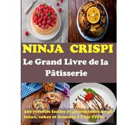 NINJA CRISPI : Le Grand Livre de la Pâtisserie: 300 recettes faciles et gourmandes de gâteaux, cakes et desserts à l’Air Fryer