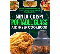 Ninja Crispi Portable Glass Air Fryer Cookbook: 110+ Crispy, Flavor-Packed Recipes for Every Craving - Made Easy with Your Ninja Crispi Portable Glass Air Fryer