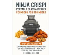 Ninja Crispi Portable Glass Air Fryer Cookbook for Beginners: 100+ Easy & Crispy Air Fryer Recipes With Guilt-Free, Low-Oil Weeknight Dinners & Meal Prep to Unlock Your Ninja Crispi