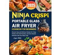 Ninja Crispi Portable Glass Air Fryer Cookbook for Beginners: Discover Easy and Delicious Recipes for Crispy Chicken, Stir-Fried Favorites, and Oven-Roasted Perfection with Your Ninja Crispi