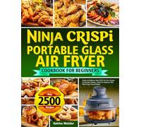 Ninja Crispi Portable Glass Air Fryer Cookbook for Beginners: Simple and Delicious Ninja CRISPi Air Fryer Recipes for Everyday Cooking | Perfect for Beginners Who Want Crispy, Flavorful Meals