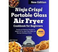 Ninja Crispi Portable Glass Air Fryer Cookbook For Beginners: Simple and Delicious Recipes to Master Air Fry, Max Crisp, Bake, and Recrisp Cooking at Home