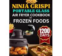 Ninja crispi portable glass air fryer cookbook for Frozen foods: Mouthwatering Easy recipes for Daily and special flavourful snacks,full meals and extra bites