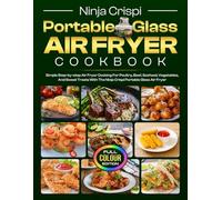 Ninja Crispi Portable Glass Air Fryer Cookbook: Simple Step-by-step Air Fryer Cooking For Poultry, Beef, Seafood, Vegetables, And Sweet Treats With ... Portable Glass Air Fryer [Full Color Edition]