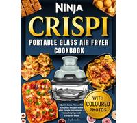 Ninja Crispi Portable Glass Air Fryer Cookbook with Coloured Photos: Quick, Easy, Flavourful Everyday Recipes Made with Simple Ingredients - Including Tips and Variation Ideas