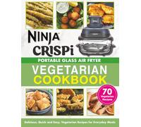 Ninja Crispi Portable Glass Air Fryer Vegetarian Cookbook: Delicious, Quick and Easy, Vegetarian Recipes for Everyday Meals | Perfect for Beginners | ... (Ninja Appliance Recipe Book Series)