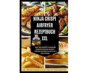 Ninja CRISPi Power Küche - Das 4-in-1 Airfryer Rezeptbuch 100+ schnelle & knusprige Gerichte für den Glas-Airfryer - gesund & simpel: Inkl. Nährwertangaben & Extra-Tipps für Vielbeschäftigte
