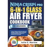 Ninja CRISPi PRO 6-in-1 Glass Air Fryer Cookbook for Beginners: Crispy, Delicious & Mouthwatering Recipes to Enjoy | Make Full Meals from Breakfast to ... in Minutes for the Family (Color Edition)
