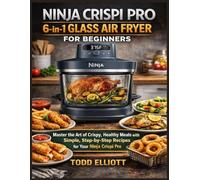 Ninja Crispi Pro 6-in-1 Glass Air Fryer For beginners: Master the Art of Crispy, Healthy Meals with Simple, Step-by-Step Recipes for Your Ninja Crispi Pro