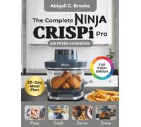 Ninja CRISPi Pro Air Fryer Cookbook for Beginners: 6 - in - 1: Over 100 Crispy, Flavorful, Delicious and Tasty Recipes to Enjoy with Tips & Tricks, Nutritional Info and 30-Day Meal Plan (Full Color)