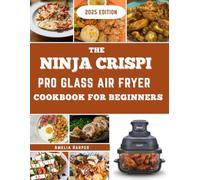 NINJA CRISPI PRO GLASS AIR FRYER COOKBOOK FOR BEGINNERS: Designed for Everyday Kitchens, Built for Confidence, Precision, and Variety