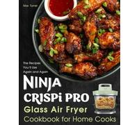 Ninja Crispi Pro Glass Air Fryer Cookbook for Home Cooks: The Recipes You’ll Use Again and Again (Ninja Kitchen Collection)