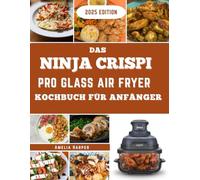 NINJA CRISPI PRO GLASS AIR FRYER KOCHBUCH FÜR ANFÄNGER: Entwickelt für den täglichen Küchengebrauch, gebaut für Zuverlässigkeit, Präzision und Vielfalt