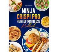 Ninja Crispi Pro Heißluftfritteuse Kochbuch: XL Rezepte aus dem Glas-Air-Fryer: Knusprig, gesund und blitzschnell zubereitet. Die besten 7-in-1 Ideen für Frühstück, Hauptgerichte und Desserts