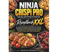 Ninja CRISPi PRO Heißluftfritteuse Rezeptbuch XXL: Das große Glas-Airfryer Kochbuch mit einfachen Rezepten für Familie & Alltag - Kochen, Servieren ... Teig gehen lassen, Meal Prep & Aufknuspern