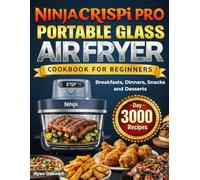 Ninja Crispi PRO Portable Glass Air Fryer Cookbook for Beginners: Simple and Flavorful Recipes That Always Work. 100 Quick Meals + a 3000-Day Meal ... Breakfasts, Dinners, Snacks and Desserts