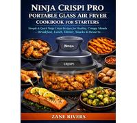 Ninja Crispi PRO Portable Glass Air Fryer Cookbook for Starters: Simple & Quick Ninja Crispi Recipes for Healthy, Crispy Meals | Breakfast, Lunch, Dinner, Snacks & Desserts