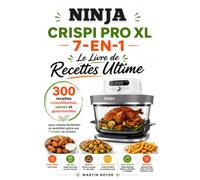 Ninja Crispi Pro XL 7-en-1 : Le Livre de Recettes Ultime 300 recettes croustillantes, saines et gourmandes pour cuisiner facilement au quotidien grâce aux 7 modes de cuisson