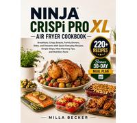 Ninja CRISPi PRO XL Air Fryer Cookbook: Breakfasts, Crispy Snacks, Family Dinners, Sides, and Desserts with Quick Everyday Recipes, Simple Steps, Meal Planning Tips, and Nutrition Facts