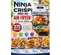 Ninja CRISPi PRO XL Air Fryer Le Guide Ultime 375 Recettes simples et savoureuses pour Air Fryer, Max Crisp, Bake, Re-crisp et cuisson saine au quotidien