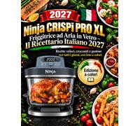 Ninja CRISPi PRO XL Friggitrice ad Aria in Vetro - Il Ricettario Italiano 2027: Ricette veloci, croccanti e gustose per tutti i giorni, con foto a colori