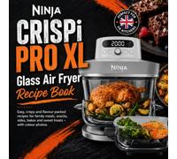 Ninja CRISPi PRO XL Glass Air Fryer Recipe Book: Easy, crispy and flavour-packed recipes for family meals, snacks, sides, bakes and sweet treats - with colour photos