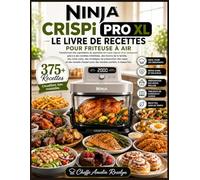 NINJA CRISPi PRO XL LE LIVRE DE RECETTES POUR FRITEUSE À AIR: Transformez des ingrédients du quotidien en repas dignes d’un restaurant grâce à des recettes infaillibles