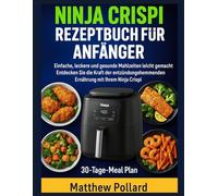 NINJA CRISPI REZEPTBUCH FÜR ANFÄNGER: Einfache, leckere und gesunde Mahlzeiten leicht gemacht - Entdecken Sie die Kraft der entzündungshemmenden Ernährung mit Ihrem Ninja Crispi