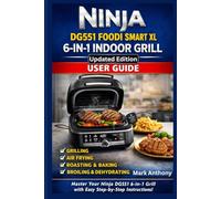 Ninja DG551 Foodi Smart XL 6-in-1 Indoor Grill User Guide: The Complete Beginner’s Manual to Grilling, Air Frying, Roasting, Baking, Broiling & Dehydrating with Confidence