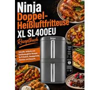 Ninja Doppel-Heißluftfritteuse XL SL400EU Rezeptbuch: Schnelle, einfache und familientaugliche Rezepte für Frühstück, Hauptgerichte, Gemüse und Desserts