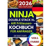 NINJA DOUBLE STACK XL AIR Fritteusen-Kochbuch für ANFÄNGER: Über 30 einfache, leckere und gesunde Rezepte für schnelle Mahlzeiten mit Ihrer Ninja Double Stack XL Heißluftfritteuse