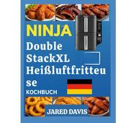 NINJA DOUBLE STACK XL AIR FRYER KOCHBUCH: Schnelle, schmackhafte Rezepte, einfach gemacht mit cleveren Techniken und leicht zugänglichen Zutaten für alltägliche Mahlzeiten