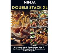 Ninja Double Stack XL Heißluftfritteusen-Kochbuch: Rezepte nach Funktionen für 6 Kochmodi, Doppelkorb & maximale Vielseitigkeit