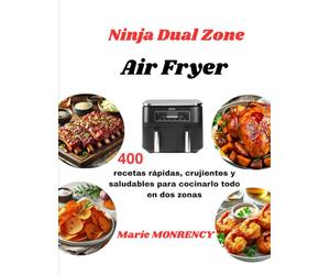 Ninja Dual Zone Air Fryer: 400 recetas rápidas, crujientes y saludables para cocinarlo todo en dos zonas