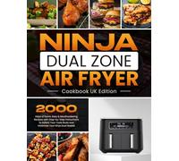 Ninja Dual Zone Air Fryer Cookbook UK Edition: 2000 Days of Quick, Easy & Mouthwatering Recipes with Step-by-Step Instructions to Satisfy Your Taste Buds and Maximise Your Ninja Dual Basket