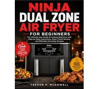 NINJA DUAL ZONE AIR FRYER FOR BEGINNERS: The Ultimate User Guide & Cooking Reference with Step-by-Step Instructions, Smart Finish Secrets, and Effortless Everyday Recipes