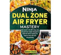 Ninja Dual Zone Air Fryer Mastery: Cook smarter with 200 crispy, juicy, and guilt-free recipes designed to make the most of cooking two meals at once with ease and perfection