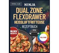 Ninja Dual Zone FlexDrawer Heißluftfritteuse Rezeptbuch: 100 köstliche, nahrhafte und einfach zuzubereitende Mahlzeiten - Kochbuch für Anfänger.